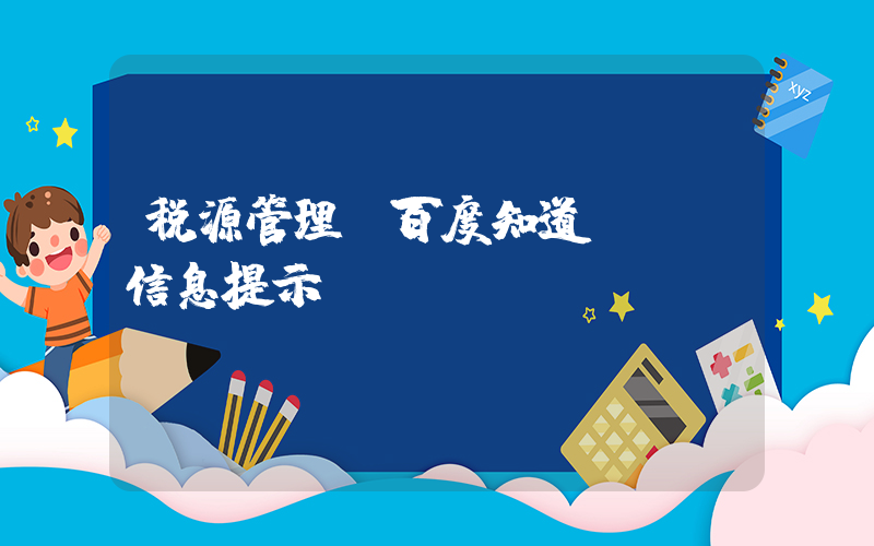 税源管理(百度知道 - 信息提示)